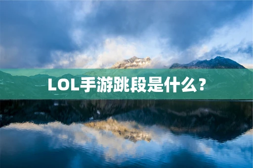 LOL手游跳段是什么？