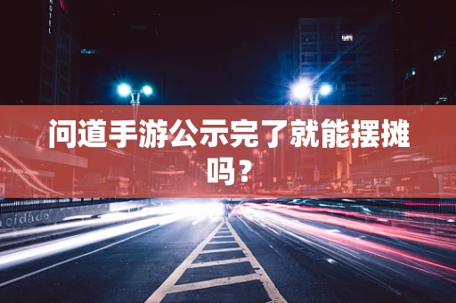 问道手游公示完了就能摆摊吗？