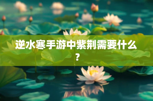 逆水寒手游中紫荆需要什么？