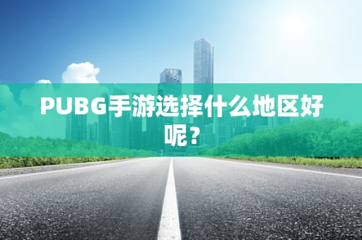 PUBG手游选择什么地区好呢？