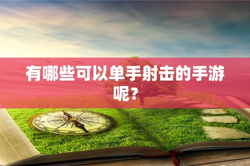 有哪些可以单手射击的手游呢？