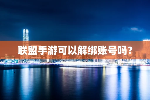 联盟手游可以解绑账号吗？