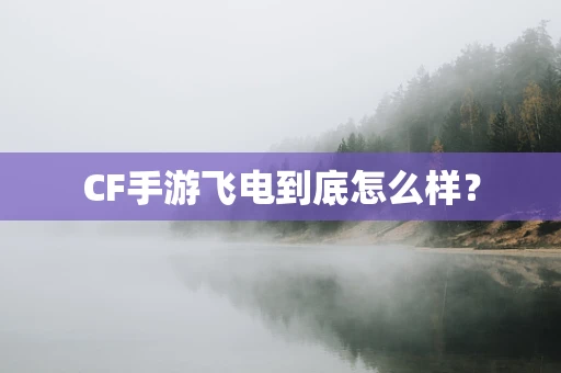 CF手游飞电到底怎么样？